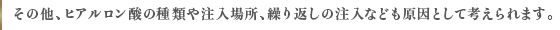 その他、ヒアルロン酸の種類や注入場所、繰り返しの注入なども原因として考えられます。