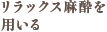 リラックス麻酔を用いる