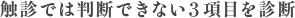 触診では判断できない３項目を診断